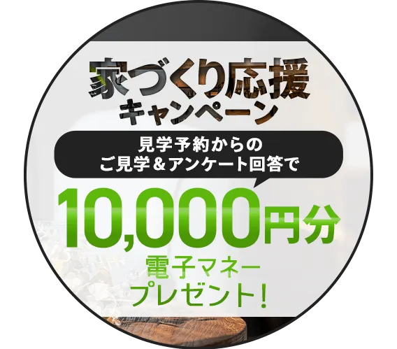 家づくり応援キャンペーン!前日までの予約見学&アンケート回答で最大5,000円分の電子マネープレゼント!