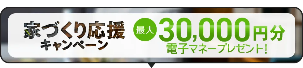 家づくり応援キャンペーン！前日までの予約見学＆アンケート回答で最大5,000円分の電子マネープレゼント！