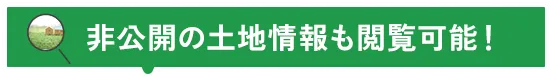 非公開の土地情報も閲覧可能！