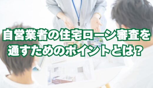 自営業者（個人事業主）の住宅ローン審査を通すためのポイントとは？